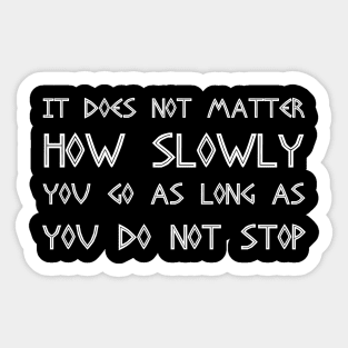 It Does Not Matter How SlowlyYou Go As Long As You Do Not Stop Sticker